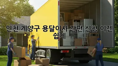 인천 계양구 용달이사 간편 신청, 이젠 쉽게!